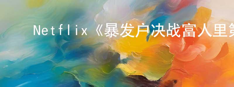 ﻿白冰清发布﻿Netflix《暴发户决战富人里第一季》迅雷下载/在线观看/百度云-都市/情感-美剧天堂